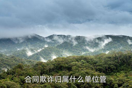 合同欺詐歸屬什么單位管