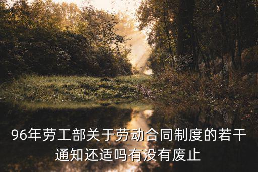 96年勞工部關(guān)于勞動合同制度的若干通知還適嗎有沒有廢止