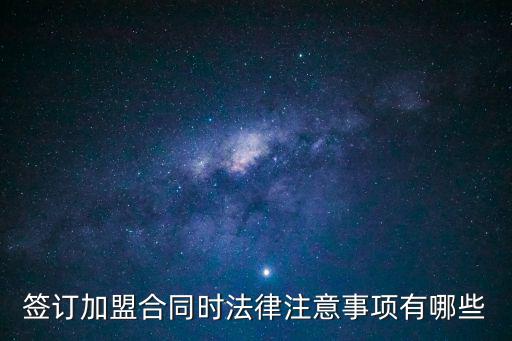 簽訂加盟合同時(shí)法律注意事項(xiàng)有哪些