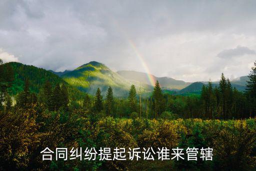 合同糾紛提起訴訟誰(shuí)來(lái)管轄