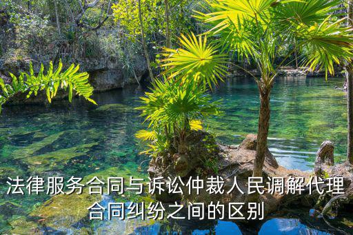法律服務(wù)合同與訴訟仲裁人民調(diào)解代理合同糾紛之間的區(qū)別