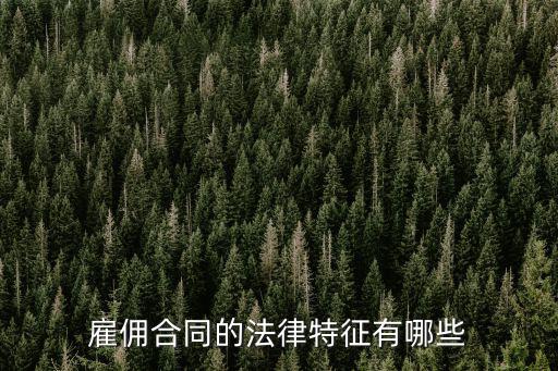聘用合同的法律特征是什么，雇傭合同的法律特征有哪些