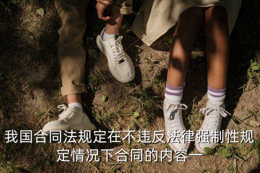 我國合同法規(guī)定在不違反法律強(qiáng)制性規(guī)定情況下合同的內(nèi)容一