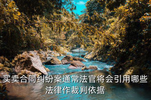 買賣合同糾紛案通常法官將會(huì)引用哪些法律作裁判依據(jù)
