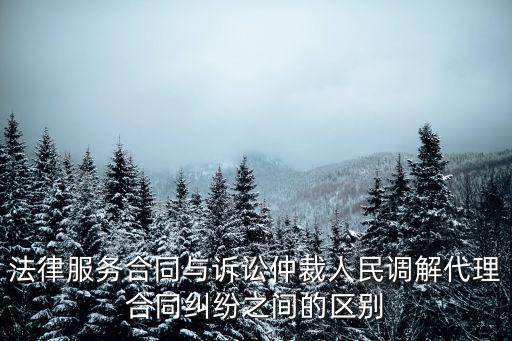 法律服務(wù)合同與訴訟仲裁人民調(diào)解代理合同糾紛之間的區(qū)別