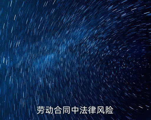 合同法律風(fēng)險是指什么意思，勞動合同中法律風(fēng)險