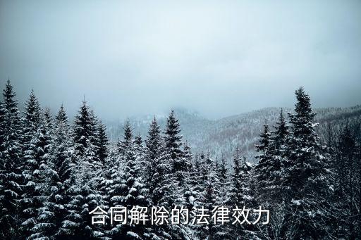 合同解除后有什么法律效力，合同解除的法律效力
