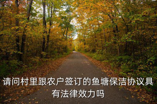 請(qǐng)問(wèn)村里跟農(nóng)戶簽訂的魚塘保潔協(xié)議具有法律效力嗎