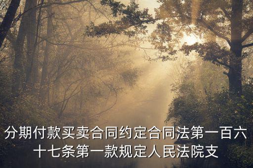 分期付款買賣合同約定合同法第一百六十七條第一款規(guī)定人民法院支