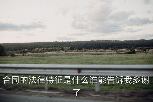 合同的法律特征是什么誰能告訴我多謝了