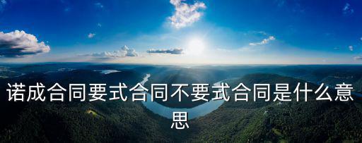諾成合同要式合同不要式合同是什么意思