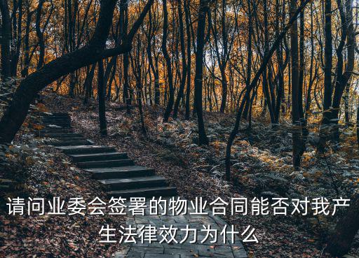 請問業(yè)委會簽署的物業(yè)合同能否對我產(chǎn)生法律效力為什么