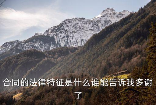 合同的法律特點(diǎn)是什么意思，什么是合同合同具有哪些法律特征