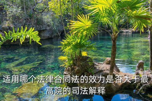 適用哪個(gè)法律合同法的效力是否大于最高院的司法解釋