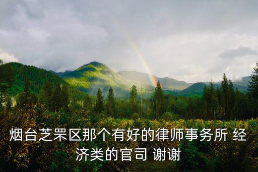 煙臺(tái)合同法律師哪個(gè)好找，煙臺(tái)芝罘區(qū)那個(gè)有好的律師事務(wù)所 經(jīng)濟(jì)類的官司 謝謝