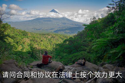 請(qǐng)問(wèn)合同和協(xié)議在法律上按個(gè)效力更大