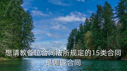 法律規(guī)定的十五種合同是什么，想請(qǐng)教各位合同法所規(guī)定的15類合同是哪些合同