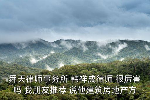 舜天律師事務(wù)所 韓祥成律師 很厲害嗎 我朋友推薦 說他建筑房地產(chǎn)方