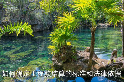 如何確定工程款結(jié)算的標(biāo)準(zhǔn)和法律依據(jù)