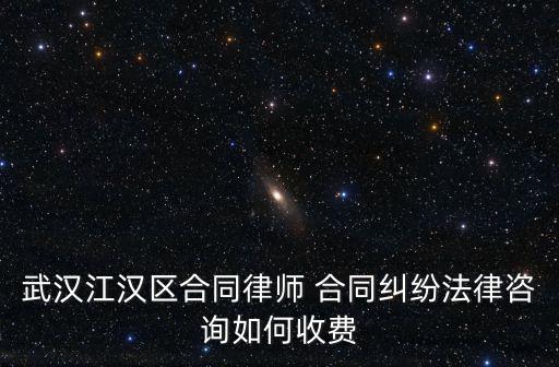 武漢江漢區(qū)合同律師 合同糾紛法律咨詢?nèi)绾问召M(fèi)