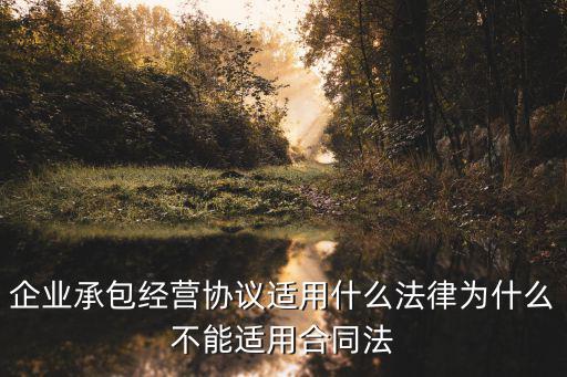 企業(yè)承包經(jīng)營協(xié)議適用什么法律為什么不能適用合同法