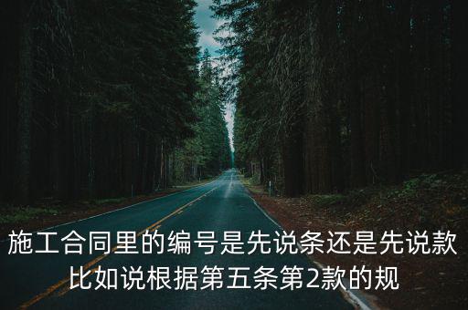 合同編號法律依據(jù)是什么，施工合同里的編號是先說條還是先說款比如說根據(jù)第五條第2款的規(guī)