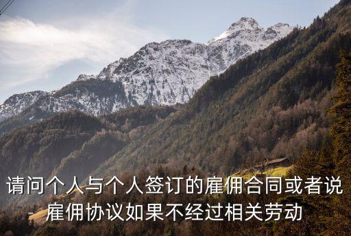 雇傭合同屬于哪個法律部門，請問個人與個人簽訂的雇傭合同或者說雇傭協(xié)議如果不經(jīng)過相關(guān)勞動