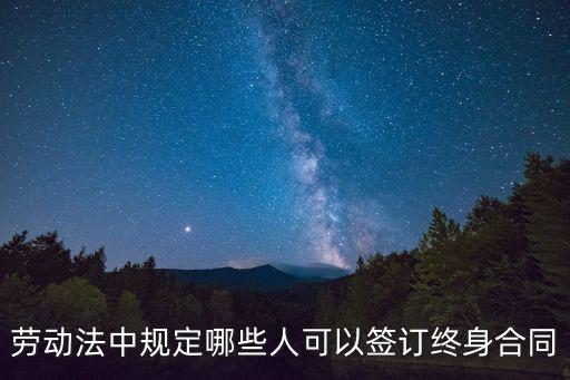 什么人能寫法律合同書呢，勞動(dòng)法中規(guī)定哪些人可以簽訂終身合同