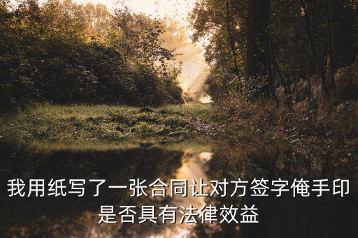 我用紙寫了一張合同讓對(duì)方簽字俺手印是否具有法律效益