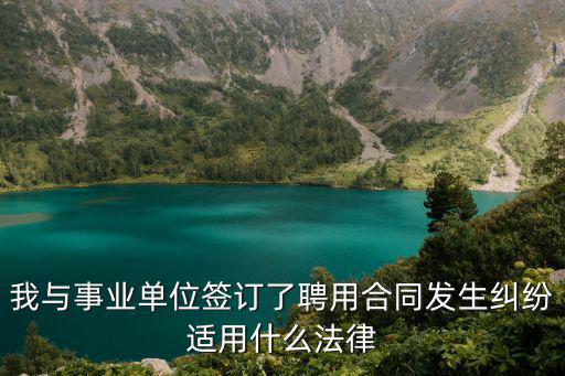 我與事業(yè)單位簽訂了聘用合同發(fā)生糾紛適用什么法律