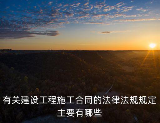 有關(guān)建設(shè)工程施工合同的法律法規(guī)規(guī)定主要有哪些
