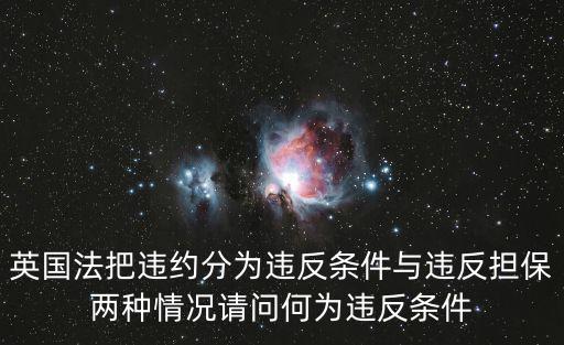 英國法把違約分為違反條件與違反擔保兩種情況請問何為違反條件