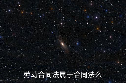 勞動(dòng)合同屬于法律哪個(gè)范疇，勞動(dòng)合同法屬于合同法么