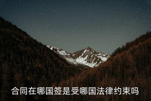 跟外國簽合同根據哪個法律，合同在哪國簽是受哪國法律約束嗎