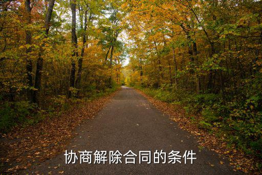 合同解除要什么條件呢法律，協(xié)商解除合同的條件