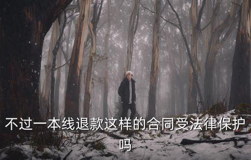 不過一本線退款這樣的合同受法律保護(hù)嗎