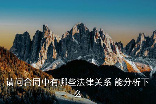 合同法律關(guān)系有哪些類(lèi)型，請(qǐng)問(wèn)合同中有哪些法律關(guān)系 能分析下么
