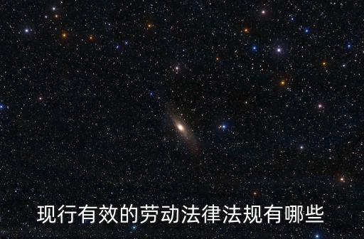 現(xiàn)在勞動(dòng)合同參考哪些法律，現(xiàn)行有效的勞動(dòng)法律法規(guī)有哪些