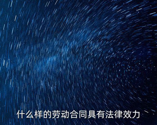 勞動合同具有什么法律效果，什么樣的勞動合同具有法律效力