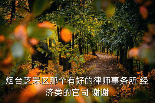 煙臺(tái)芝罘區(qū)那個(gè)有好的律師事務(wù)所 經(jīng)濟(jì)類的官司 謝謝