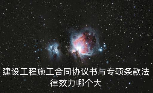 建設(shè)工程施工合同協(xié)議書與專項(xiàng)條款法律效力哪個(gè)大