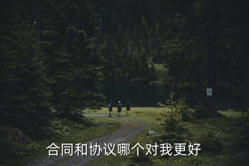 合同與協(xié)議在法律上哪個(gè)更有效呢，合同和協(xié)議哪個(gè)對我更好
