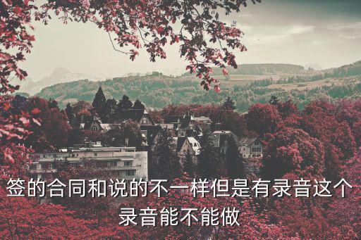 簽的合同和說(shuō)的不一樣但是有錄音這個(gè)錄音能不能做