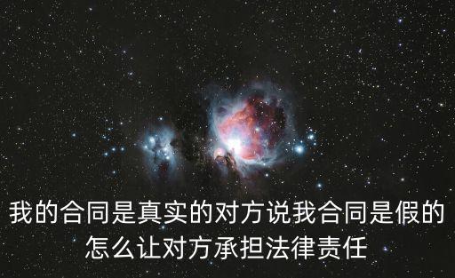 我的合同是真實的對方說我合同是假的怎么讓對方承擔(dān)法律責(zé)任