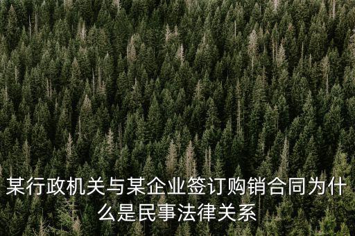 某行政機(jī)關(guān)與某企業(yè)簽訂購(gòu)銷合同為什么是民事法律關(guān)系