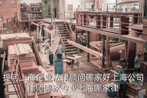 提問上海企業(yè)法律顧問哪家好上海公司律師哪家專業(yè)上海哪家律