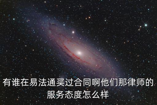 有誰在易法通買過合同啊他們那律師的服務(wù)態(tài)度怎么樣