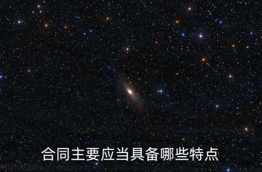 合同主要應(yīng)當(dāng)具備哪些特點(diǎn)