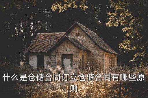 倉(cāng)儲(chǔ)合同的法律定義有哪些，什么是倉(cāng)儲(chǔ)合同訂立倉(cāng)儲(chǔ)合同有哪些原則
