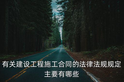 有關(guān)建設(shè)工程施工合同的法律法規(guī)規(guī)定主要有哪些